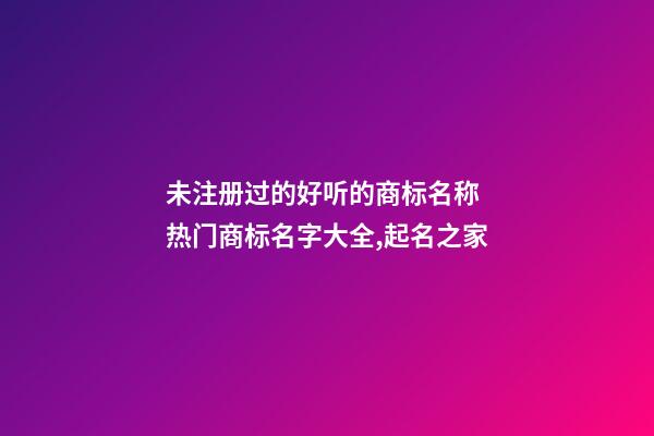 未注册过的好听的商标名称 热门商标名字大全,起名之家-第1张-商标起名-玄机派